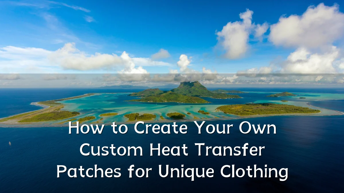 How to Create Your Own Custom Heat Transfer Patches for Unique Clothing