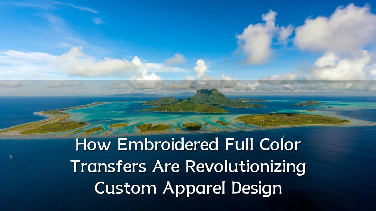 How Embroidered Full Color Transfers Are Revolutionizing Custom Apparel Design