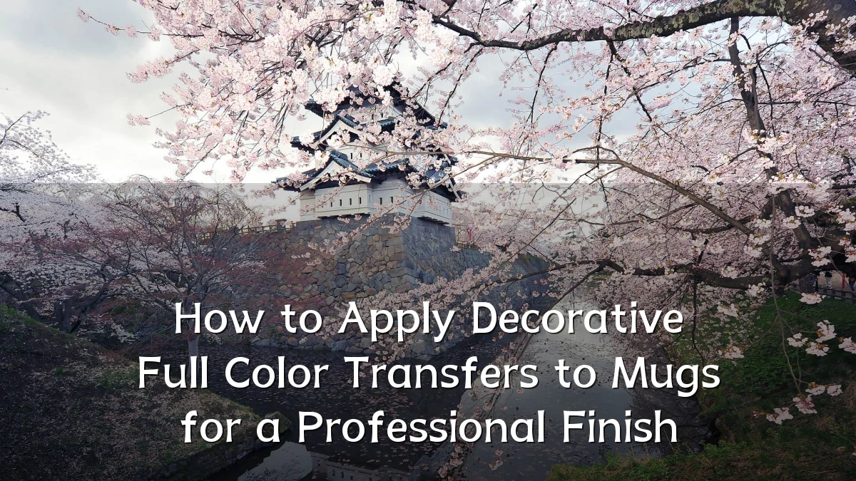 How to Apply Decorative Full Color Transfers to Mugs for a Professional Finish