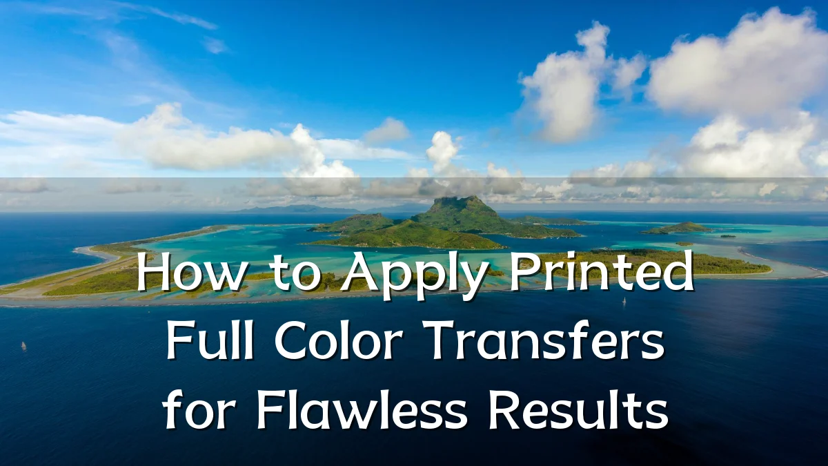 How to Apply Printed Full Color Transfers for Flawless Results