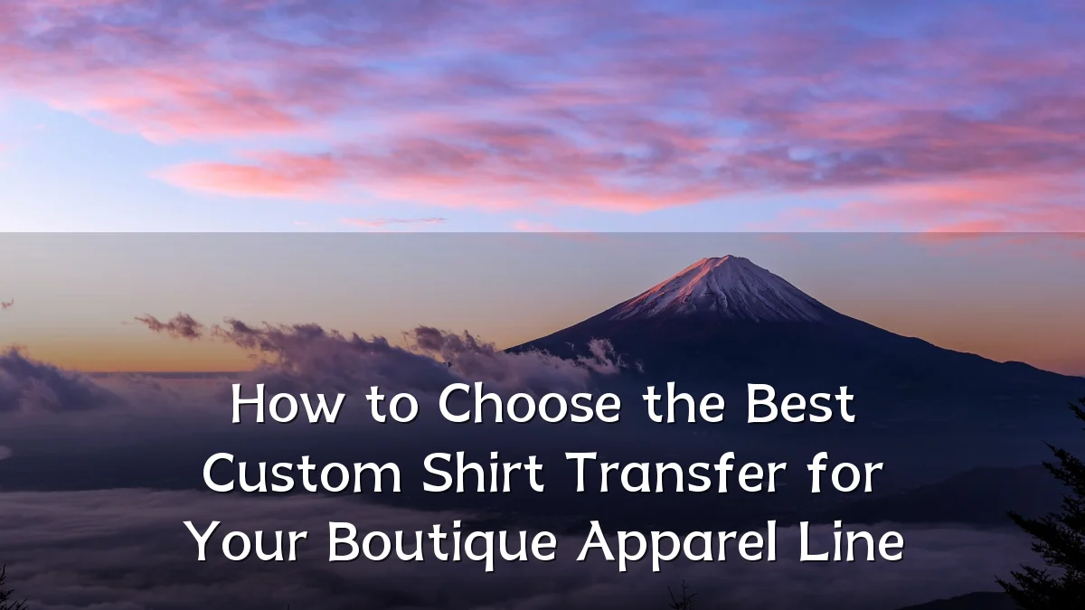 How to Choose the Best Custom Shirt Transfer for Your Boutique Apparel Line