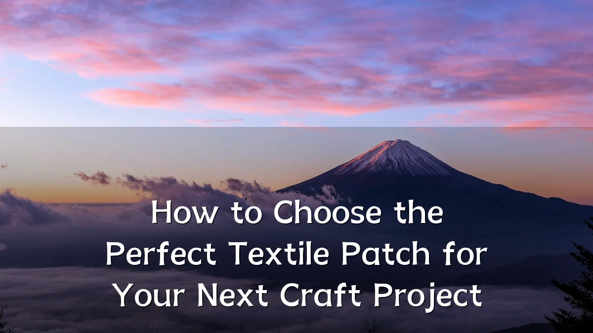 How to Choose the Perfect Textile Patch for Your Next Craft Project