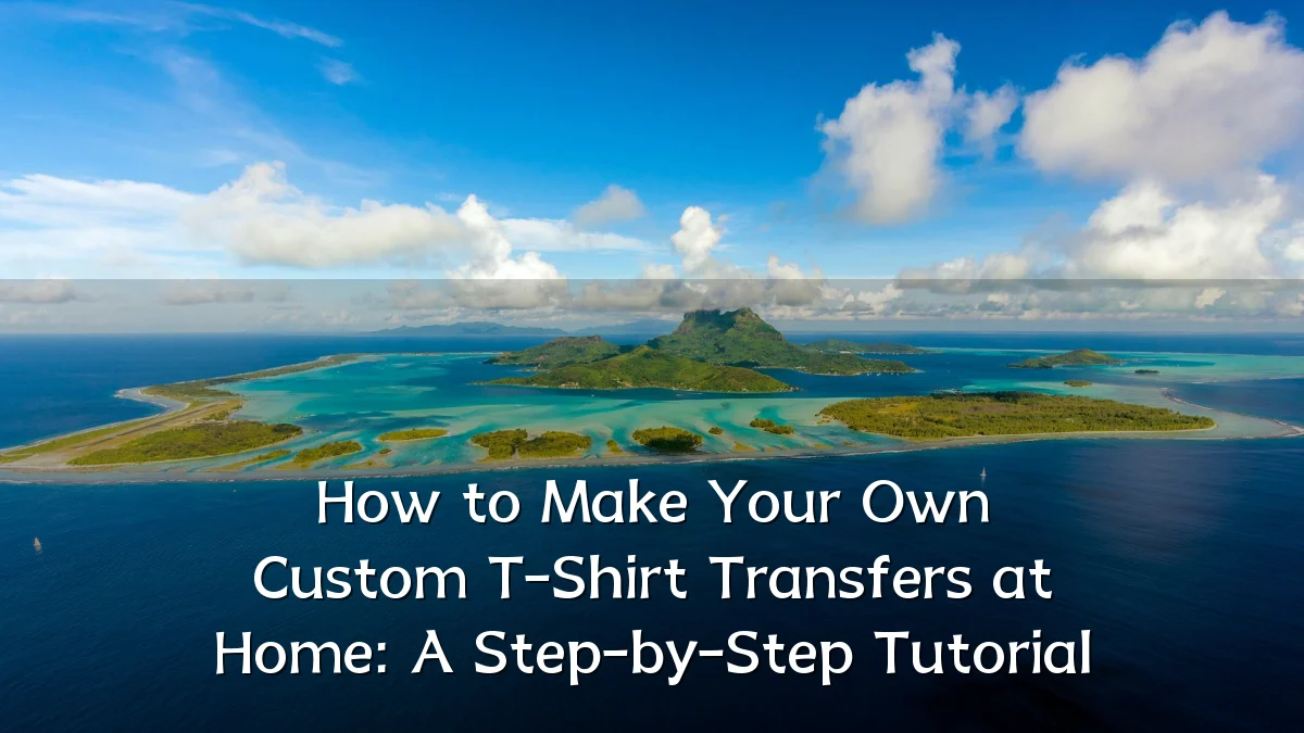 How to Make Your Own Custom T-Shirt Transfers at Home: A Step-by-Step Tutorial