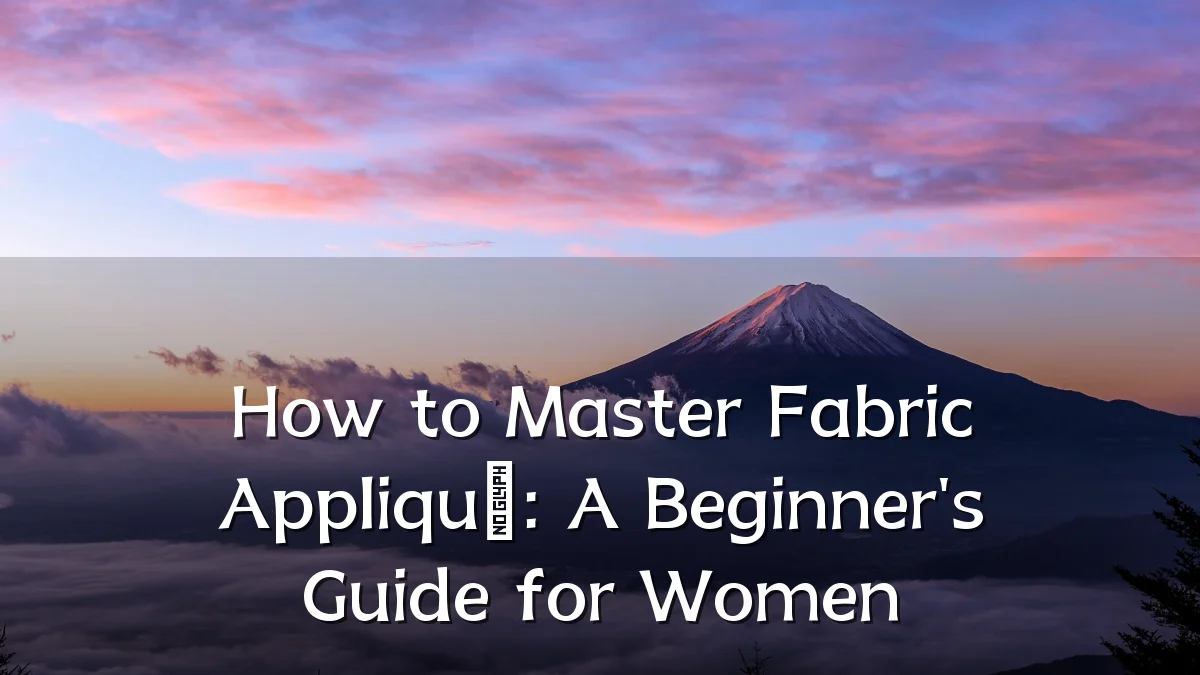 How to Master Fabric Appliqué: A Beginner's Guide for Women