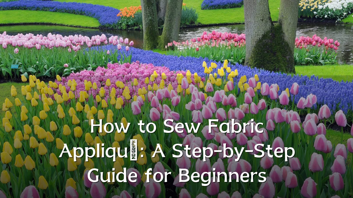 How to Sew Fabric Appliqué: A Step-by-Step Guide for Beginners