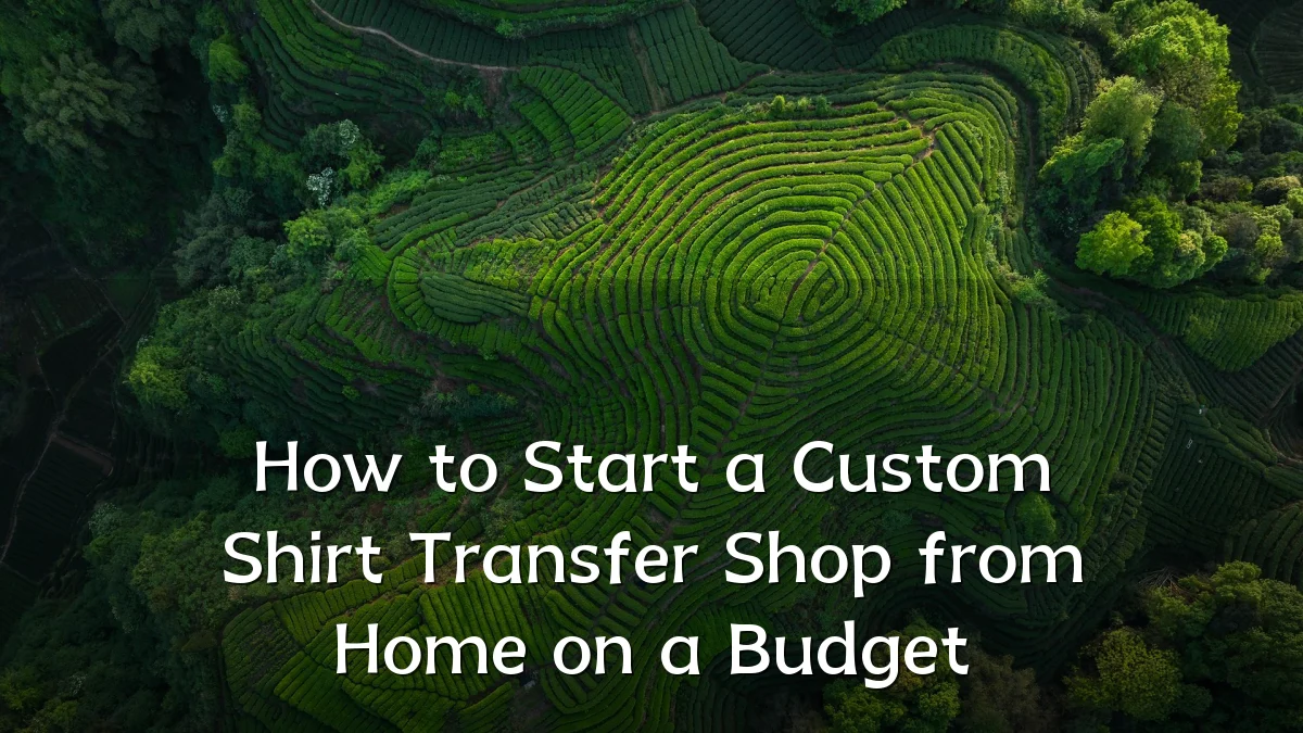 How to Start a Custom Shirt Transfer Shop from Home on a Budget