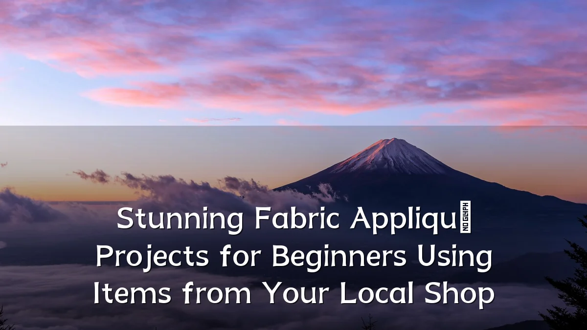 Stunning Fabric Appliqué Projects for Beginners Using Items from Your Local Shop