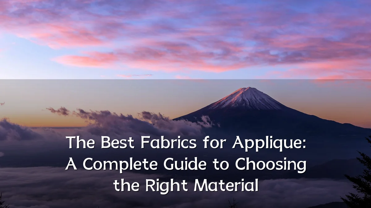 The Best Fabrics for Applique: A Complete Guide to Choosing the Right Material