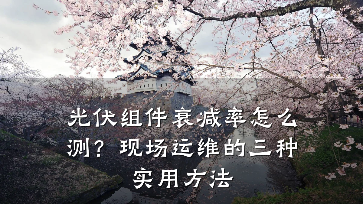 光伏组件衰减率怎么测?现场运维的三种实用方法